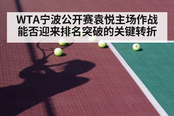 WTA宁波公开赛袁悦主场作战能否迎来排名突破的关键转折