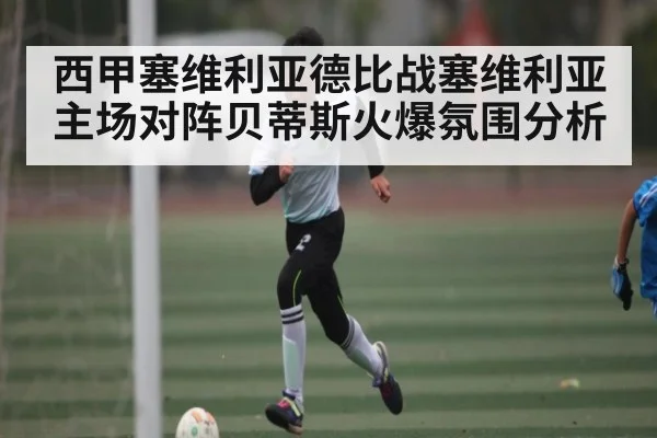 西甲塞维利亚德比战塞维利亚主场对阵贝蒂斯火爆氛围分析